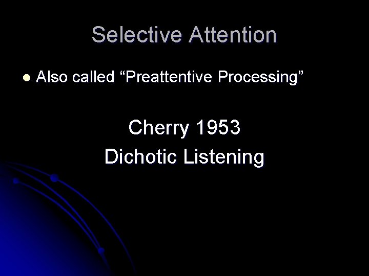 Selective Attention l Also called “Preattentive Processing” Cherry 1953 Dichotic Listening 