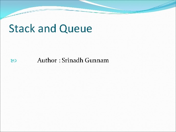 Stack and Queue Author : Srinadh Gunnam 