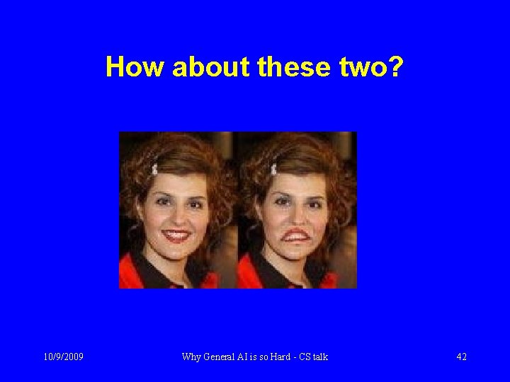 How about these two? 10/9/2009 Why General AI is so Hard - CS talk