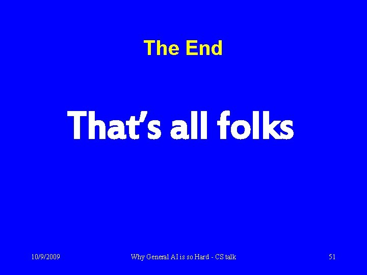 The End That’s all folks 10/9/2009 Why General AI is so Hard - CS