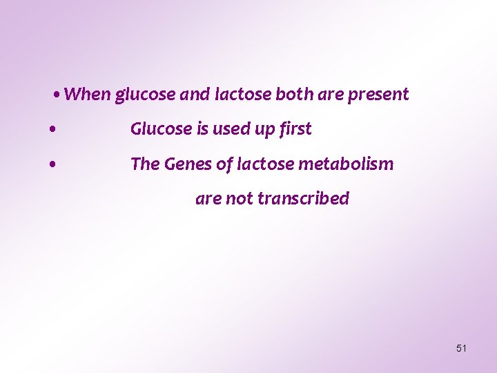 • When glucose and lactose both are present • Glucose is used up • When glucose and lactose both are present • Glucose is used up