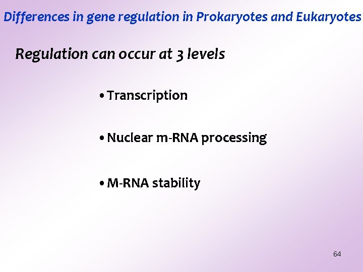 Differences in gene regulation in Prokaryotes and Eukaryotes Regulation can occur at 3 levels Differences in gene regulation in Prokaryotes and Eukaryotes Regulation can occur at 3 levels