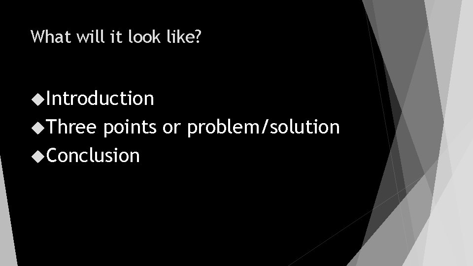 What will it look like? Introduction Three points or problem/solution Conclusion 