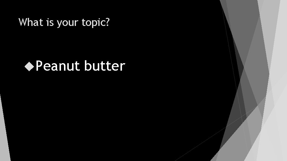 What is your topic? Peanut butter 