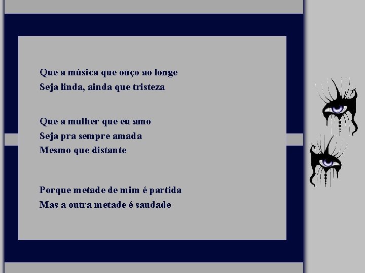 Que a música que ouço ao longe Seja linda, ainda que tristeza Que a
