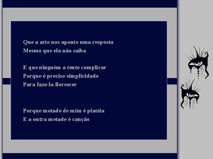 Que a arte nos aponte uma resposta Mesmo que ela não saiba E que