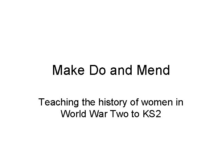 Make Do and Mend Teaching the history of women in World War Two to