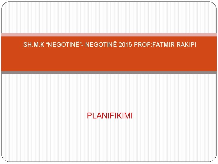 SH. M. K “NEGOTINË”- NEGOTINË 2015 PROF: FATMIR RAKIPI PLANIFIKIMI 