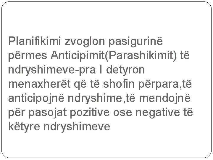 Planifikimi zvoglon pasigurinë përmes Anticipimit(Parashikimit) të ndryshimeve-pra I detyron menaxherët që të shofin përpara,