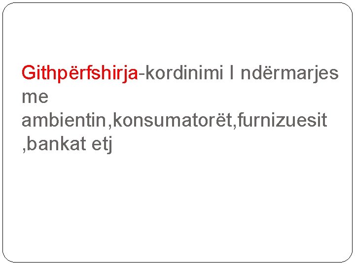 Githpërfshirja-kordinimi I ndërmarjes me ambientin, konsumatorët, furnizuesit , bankat etj 