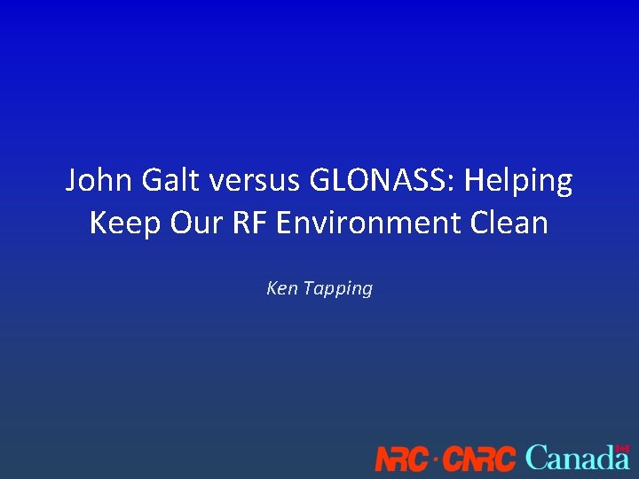 John Galt versus GLONASS: Helping Keep Our RF Environment Clean Ken Tapping 