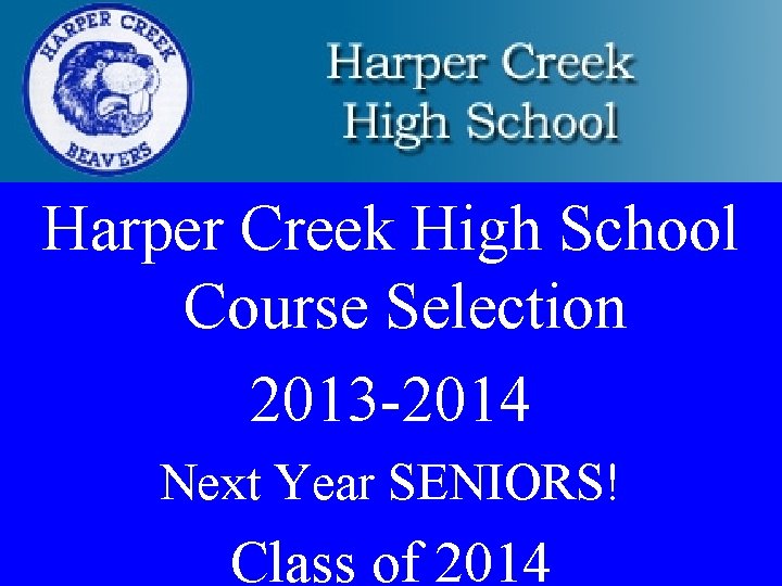 Harper Creek High School Course Selection 2013 -2014 Next Year SENIORS! Class of 2014
