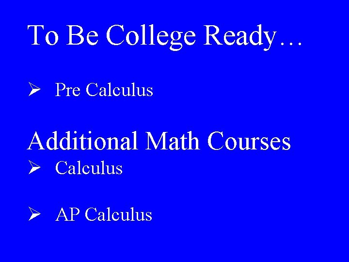 To Be College Ready… Ø Pre Calculus Additional Math Courses Ø Calculus Ø AP