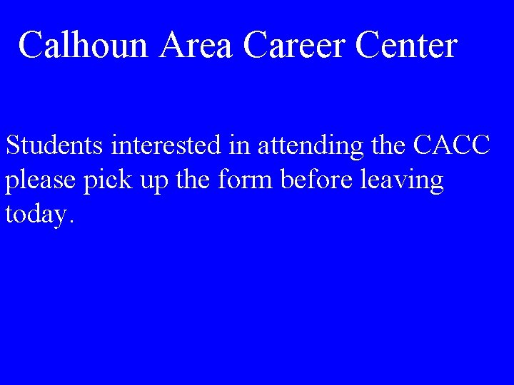 Calhoun Area Career Center Students interested in attending the CACC please pick up the