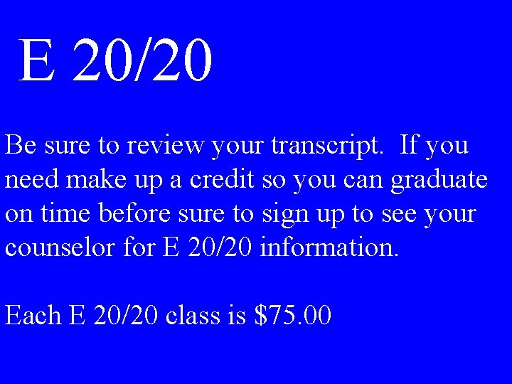 E 20/20 Be sure to review your transcript. If you need make up a