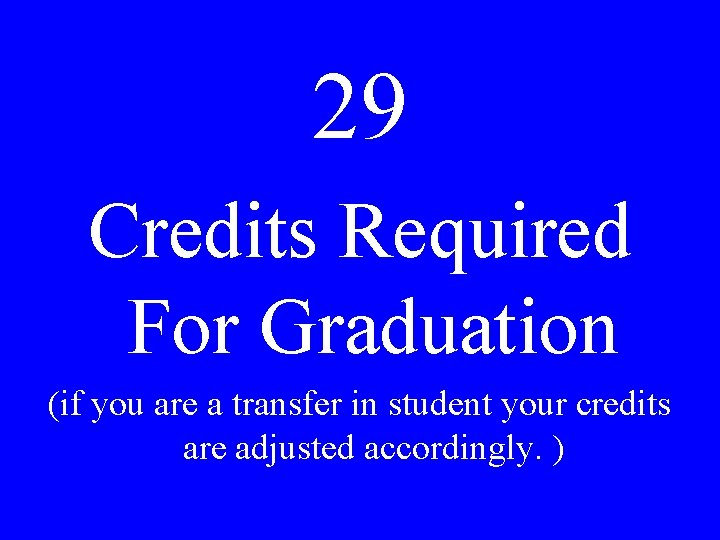 29 Credits Required For Graduation (if you are a transfer in student your credits