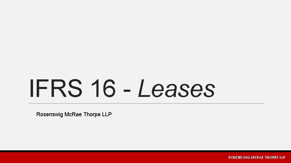 IFRS 16 - Leases Rosenswig Mc. Rae Thorpe LLP ROSENSWIG MCRAE THORPE LLP 