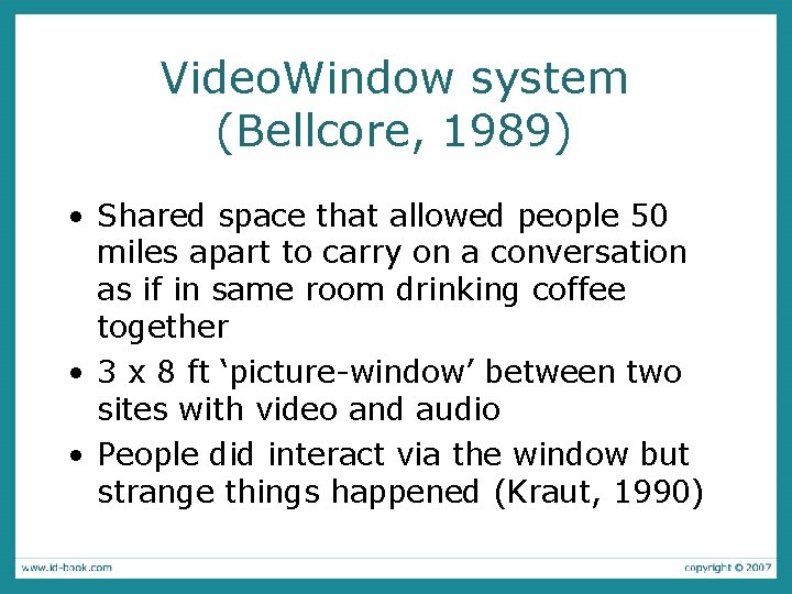 Video. Window system (Bellcore, 1989) • Shared space that allowed people 50 miles apart