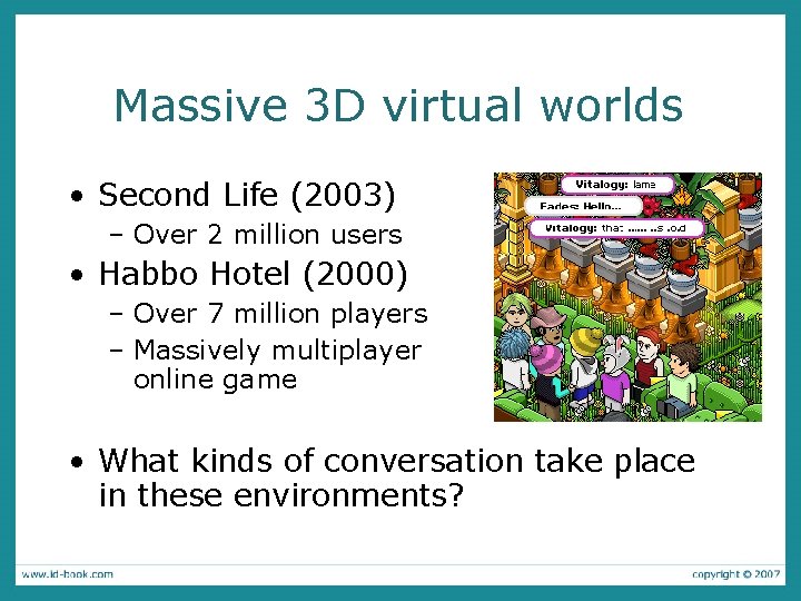 Massive 3 D virtual worlds • Second Life (2003) – Over 2 million users