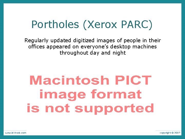 Portholes (Xerox PARC) Regularly updated digitized images of people in their offices appeared on