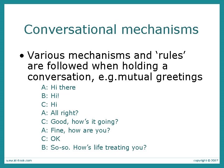 Conversational mechanisms • Various mechanisms and ‘rules’ are followed when holding a conversation, e.