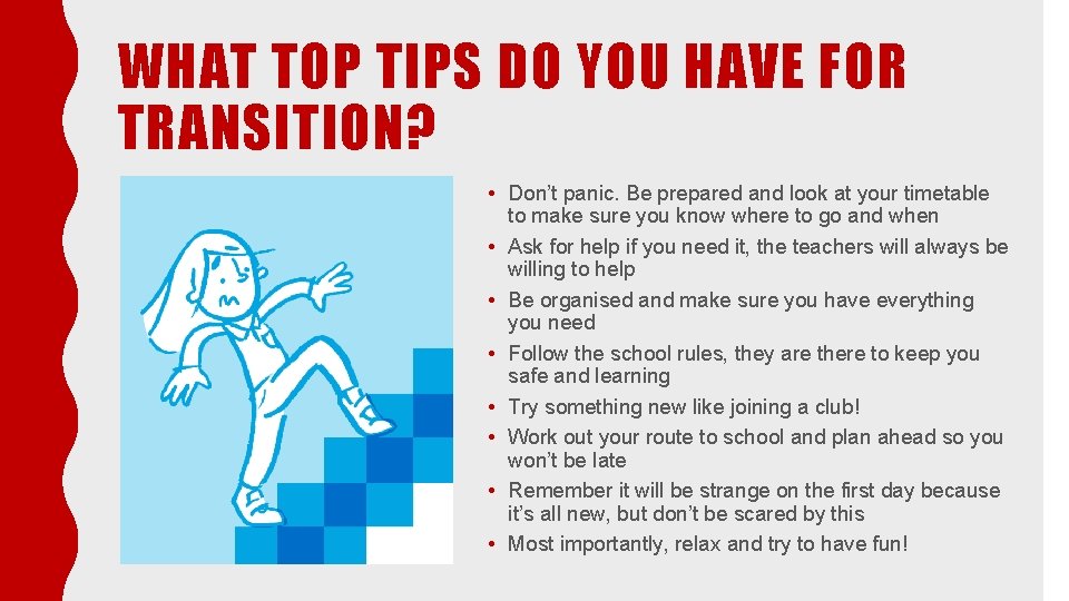 WHAT TOP TIPS DO YOU HAVE FOR TRANSITION? • Don’t panic. Be prepared and