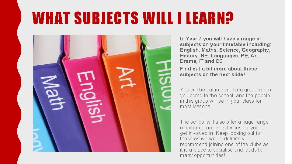 WHAT SUBJECTS WILL I LEARN? In Year 7 you will have a range of