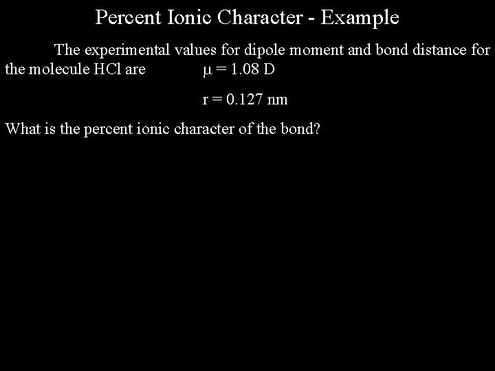 Percent Ionic Character - Example The experimental values for dipole moment and bond distance Percent Ionic Character - Example The experimental values for dipole moment and bond distance