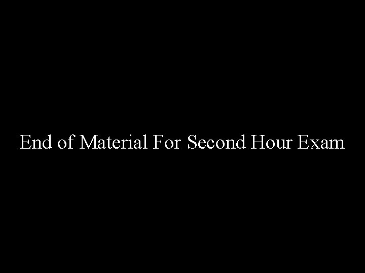 End of Material For Second Hour Exam End of Material For Second Hour Exam