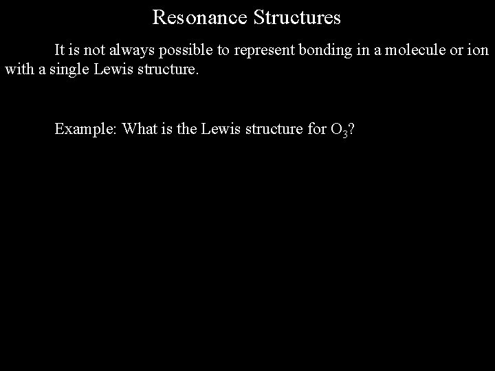 Resonance Structures It is not always possible to represent bonding in a molecule or Resonance Structures It is not always possible to represent bonding in a molecule or