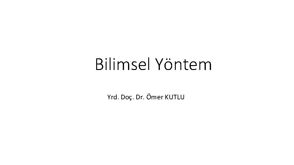 Bilimsel Yöntem Yrd. Doç. Dr. Ömer KUTLU 