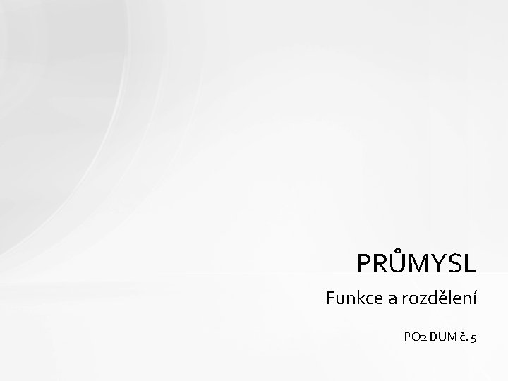 PRŮMYSL Funkce a rozdělení PO 2 DUM č. 5 
