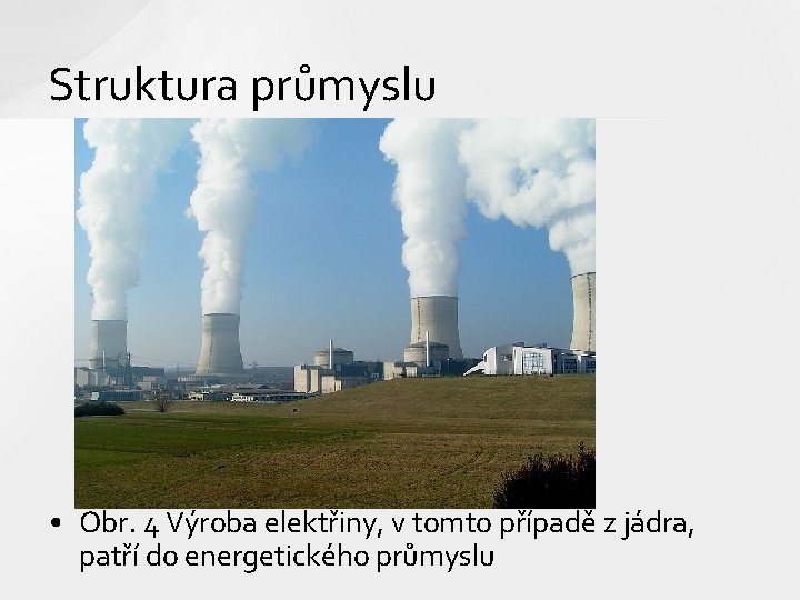 Struktura průmyslu • Obr. 4 Výroba elektřiny, v tomto případě z jádra, patří do