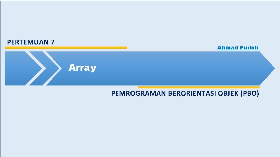 PERTEMUAN 7 Ahmad Pudoli Array PEMROGRAMAN BERORIENTASI OBJEK (PBO) 