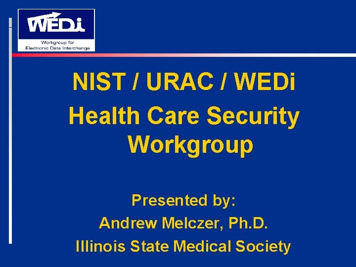 NIST / URAC / WEDi Health Care Security Workgroup Presented by: Andrew Melczer, Ph.