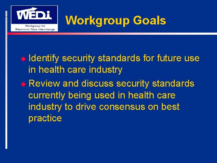 Workgroup Goals u Identify security standards for future use in health care industry u