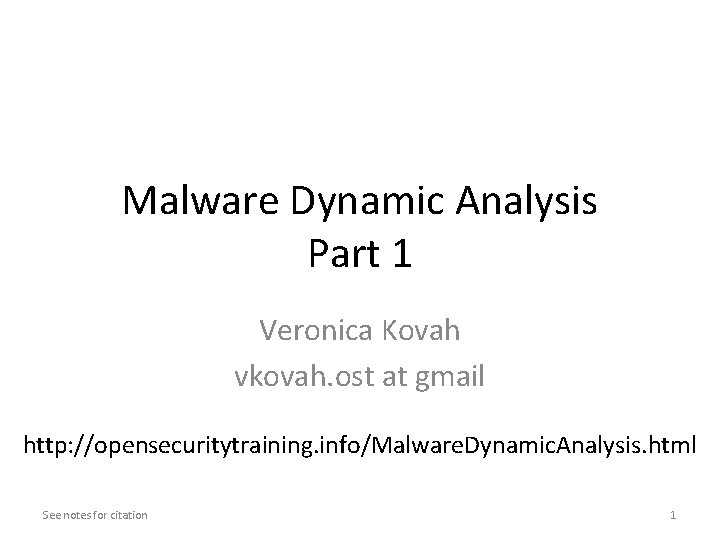 Malware Dynamic Analysis Part 1 Veronica Kovah vkovah. ost at gmail http: //opensecuritytraining. info/Malware. Malware Dynamic Analysis Part 1 Veronica Kovah vkovah. ost at gmail http: //opensecuritytraining. info/Malware.