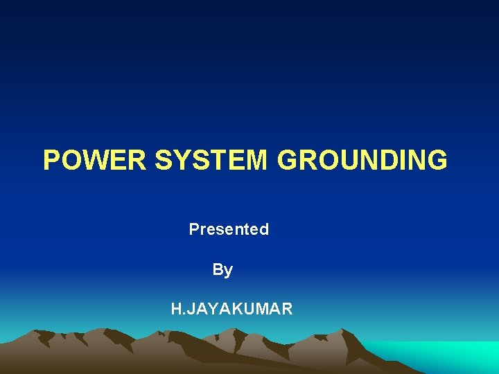 POWER SYSTEM GROUNDING Presented By H. JAYAKUMAR 