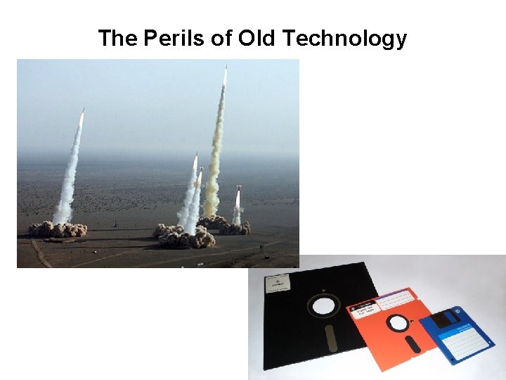 The Perils of Old Technology The Perils of Old Technology