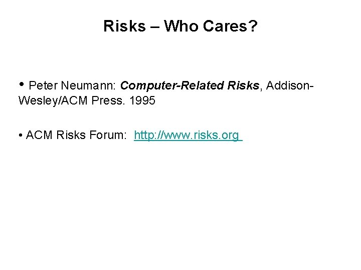 Risks – Who Cares? • Peter Neumann: Computer-Related Risks, Addison. Wesley/ACM Press. 1995 •