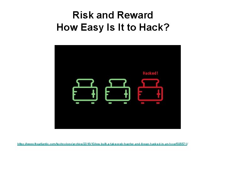 Risk and Reward How Easy Is It to Hack? https: //www. theatlantic. com/technology/archive/2016/10/we-built-a-fake-web-toaster-and-it-was-hacked-in-an-hour/505571/ 