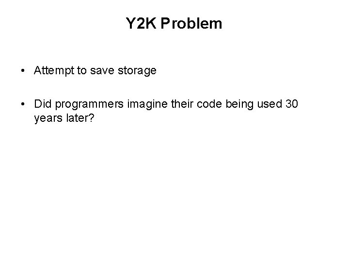 Y 2 K Problem • Attempt to save storage • Did programmers imagine their Y 2 K Problem • Attempt to save storage • Did programmers imagine their