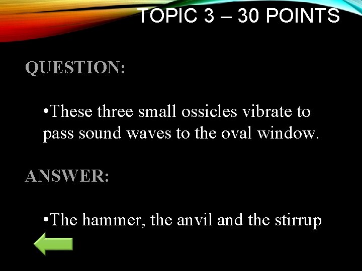 TOPIC 3 – 30 POINTS QUESTION: • These three small ossicles vibrate to pass