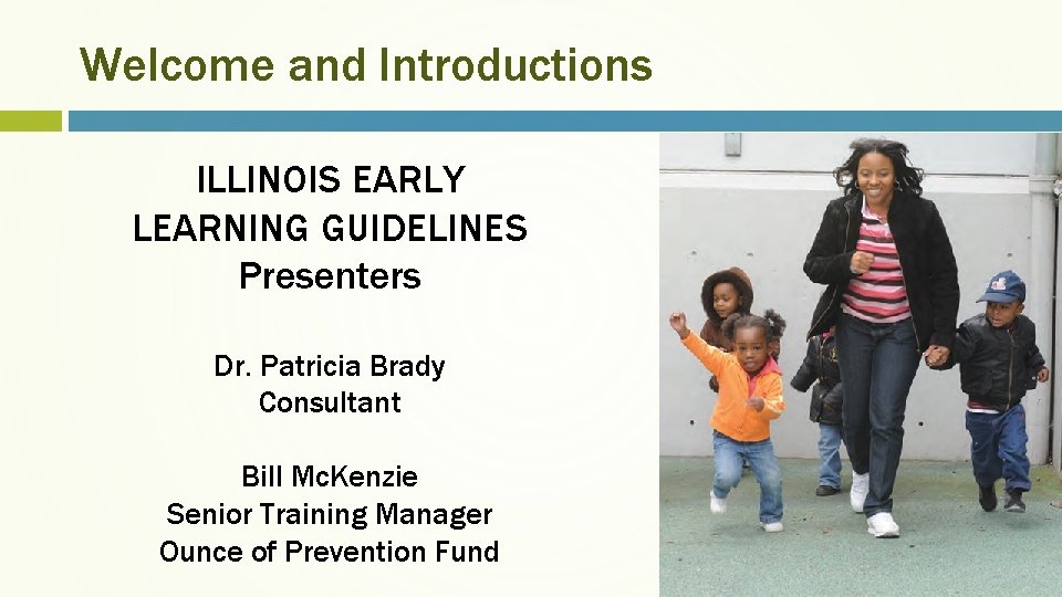 Welcome and Introductions ILLINOIS EARLY LEARNING GUIDELINES Presenters Dr. Patricia Brady Consultant Bill Mc.