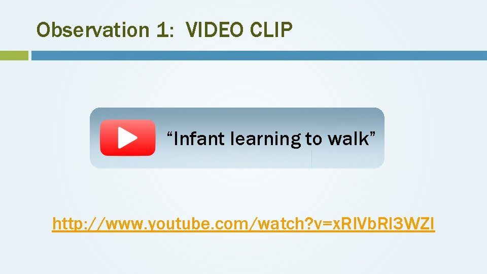 Observation 1: VIDEO CLIP “Infant learning to walk” http: //www. youtube. com/watch? v=x. RIVb.