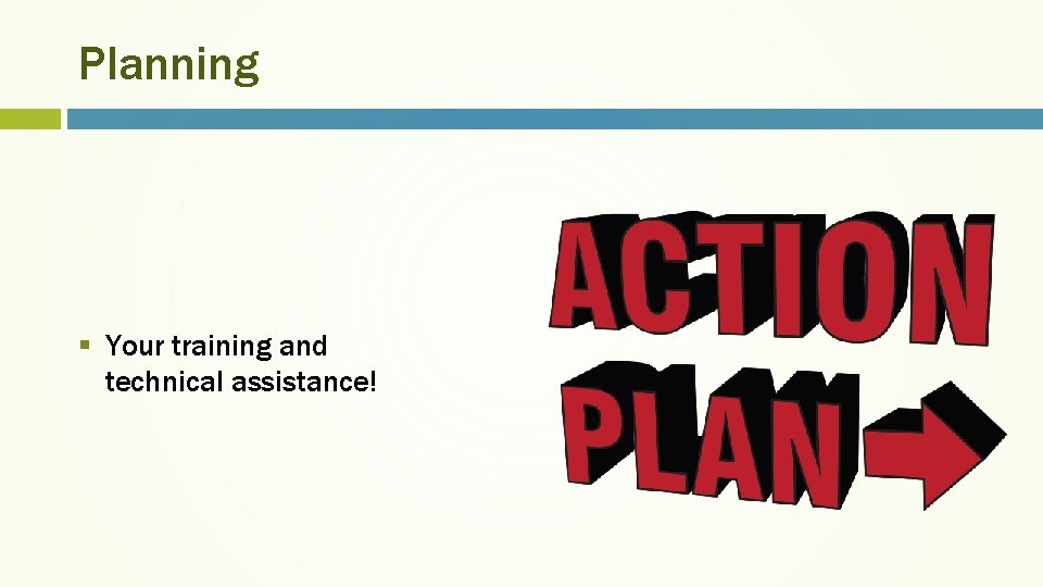 Planning § Your training and technical assistance! 