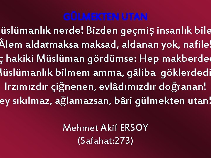 GÜLMEKTEN UTAN Müslümanlık nerde! Bizden geçmiş insanlık bile lem aldatmaksad, aldanan yok, nafile! ç