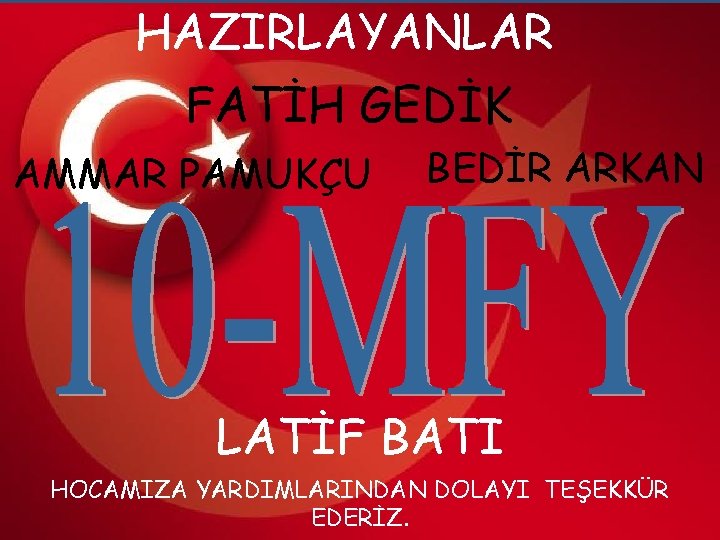 HAZIRLAYANLAR FATİH GEDİK AMMAR PAMUKÇU BEDİR ARKAN LATİF BATI HOCAMIZA YARDIMLARINDAN DOLAYI TEŞEKKÜR EDERİZ.