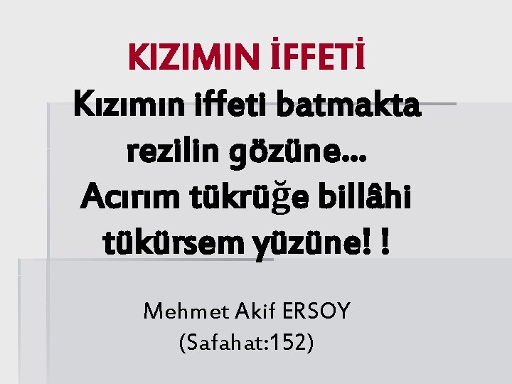 KIZIMIN İFFETİ Kızımın iffeti batmakta rezilin gözüne… Acırım tükrüğe billâhi tükürsem yüzüne! ! Mehmet