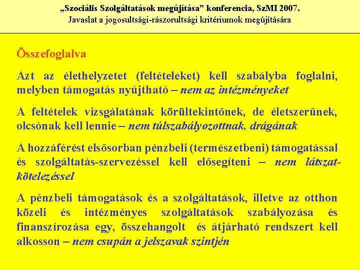 „Szociális Szolgáltatások megújítása” konferencia, Sz. MI 2007. Javaslat a jogosultsági-rászorultsági kritériumok megújítására Összefoglalva Azt